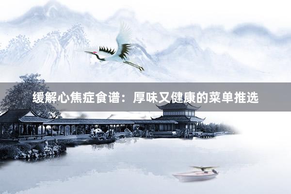 缓解心焦症食谱：厚味又健康的菜单推选