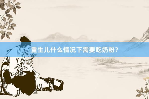 重生儿什么情况下需要吃奶粉？