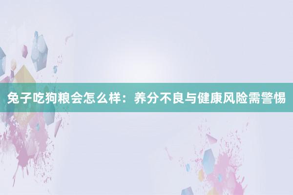 兔子吃狗粮会怎么样：养分不良与健康风险需警惕