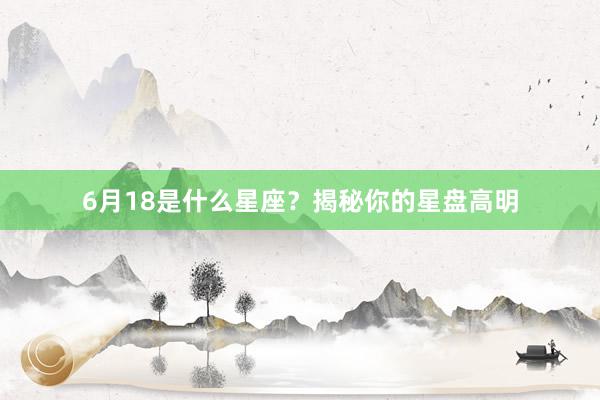 6月18是什么星座？揭秘你的星盘高明