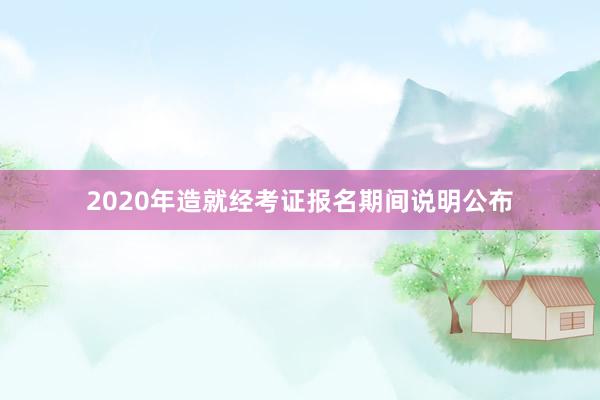 2020年造就经考证报名期间说明公布