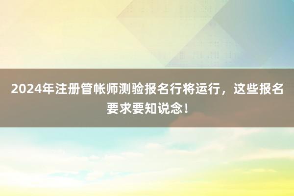 2024年注册管帐师测验报名行将运行，这些报名要求要知说念！