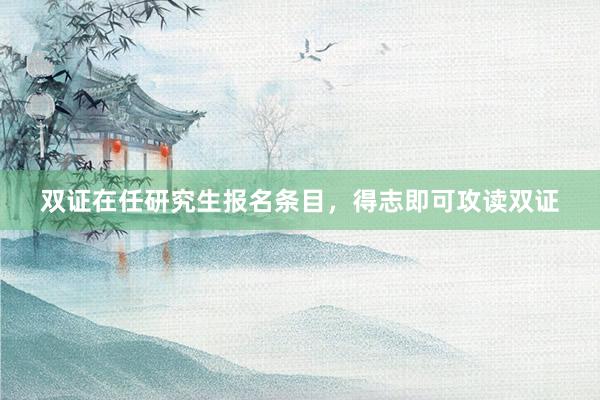 双证在任研究生报名条目，得志即可攻读双证