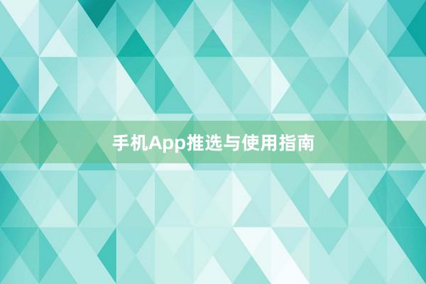 手机App推选与使用指南