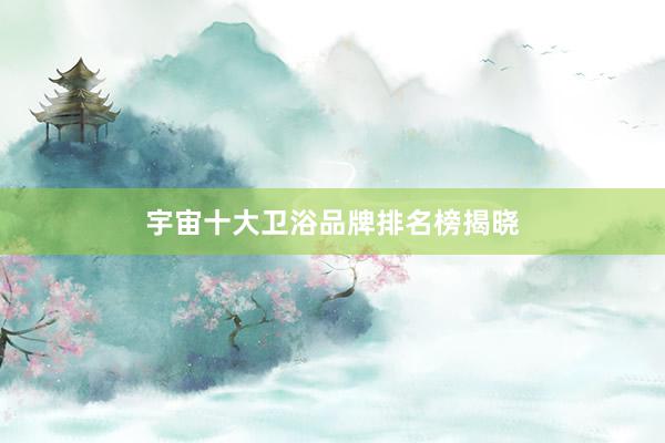 宇宙十大卫浴品牌排名榜揭晓
