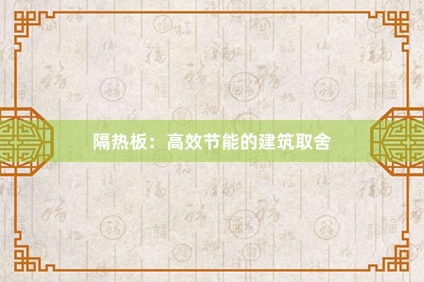隔热板：高效节能的建筑取舍
