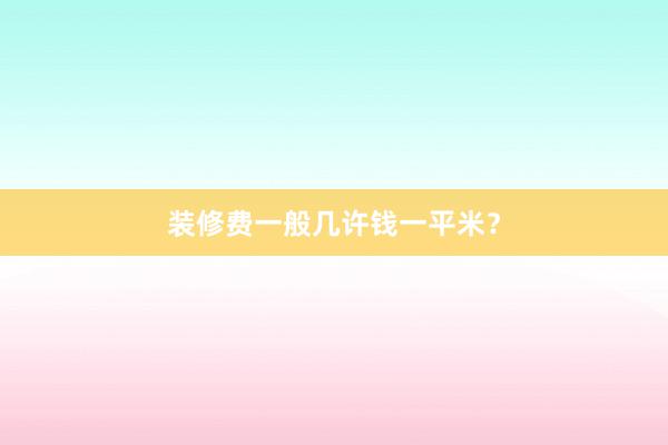 装修费一般几许钱一平米？