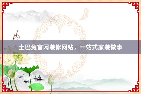 土巴兔官网装修网站，一站式家装做事