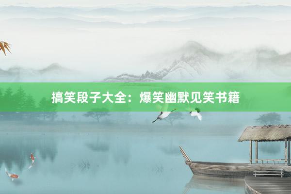 搞笑段子大全：爆笑幽默见笑书籍