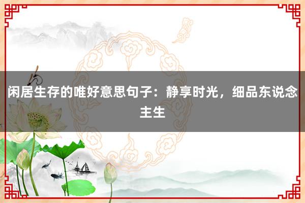 闲居生存的唯好意思句子：静享时光，细品东说念主生
