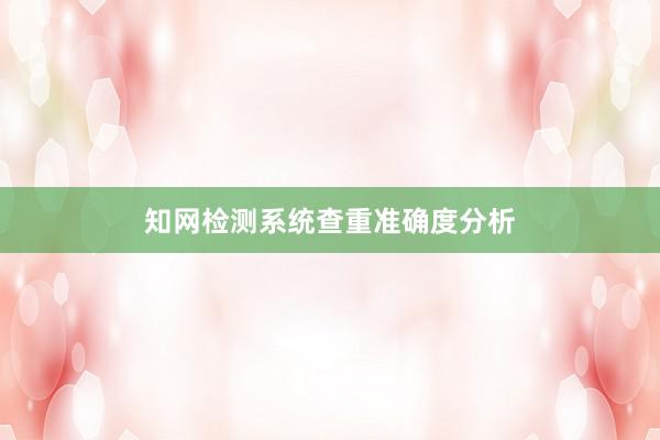 知网检测系统查重准确度分析